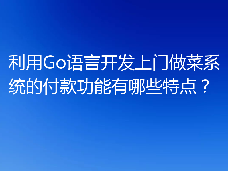 利用Go语言开发上门做菜系统的付款功能有哪些特点？