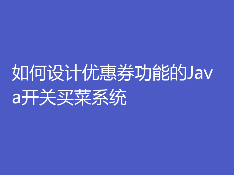 如何设计优惠券功能的Java开关买菜系统