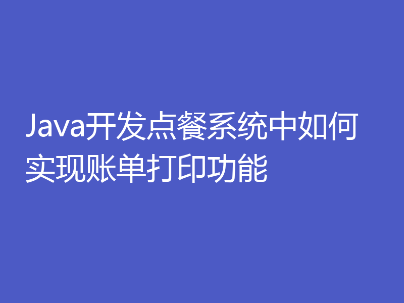 Java开发点餐系统中如何实现账单打印功能