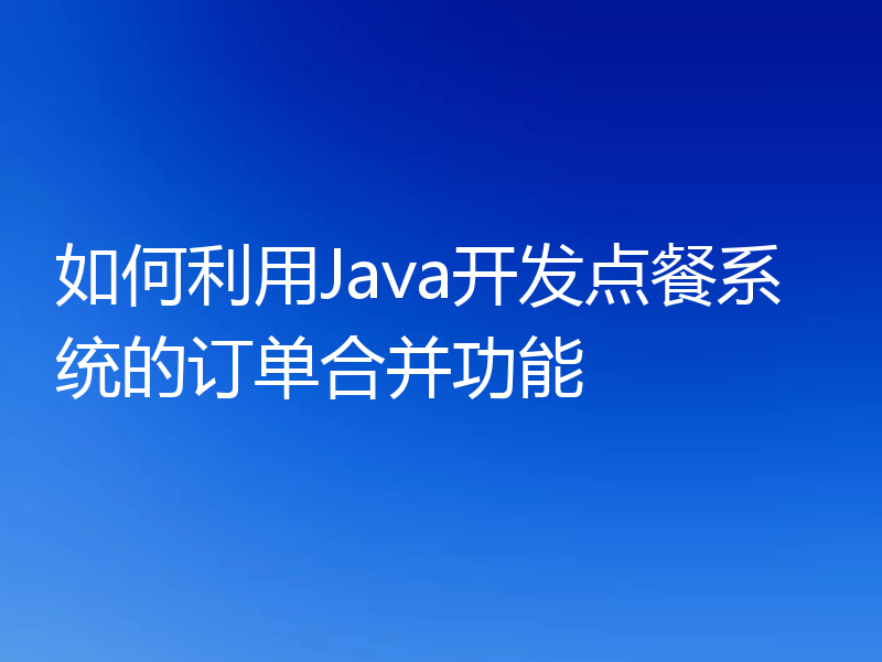 如何利用Java开发点餐系统的订单合并功能