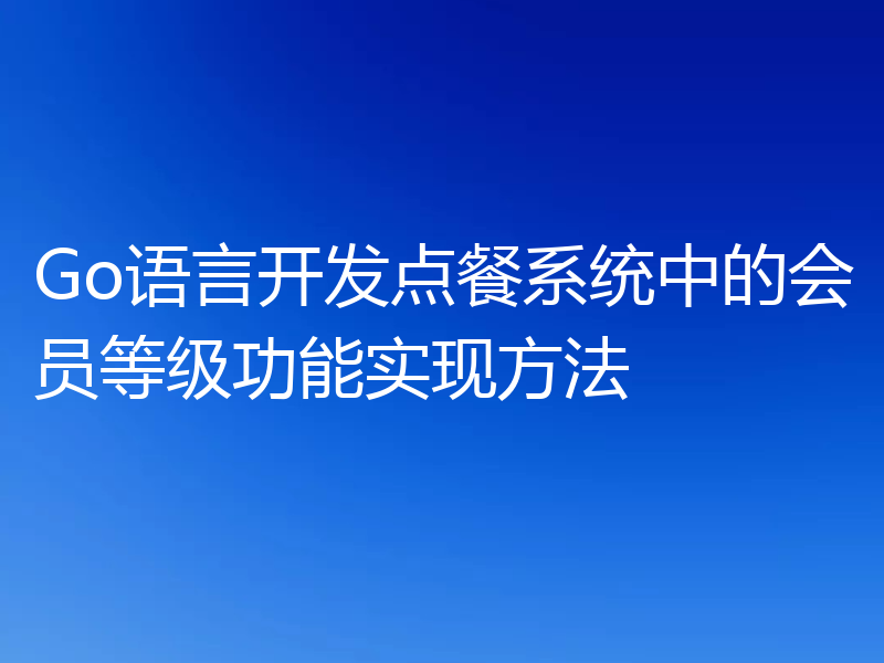 Go语言开发点餐系统中的会员等级功能实现方法