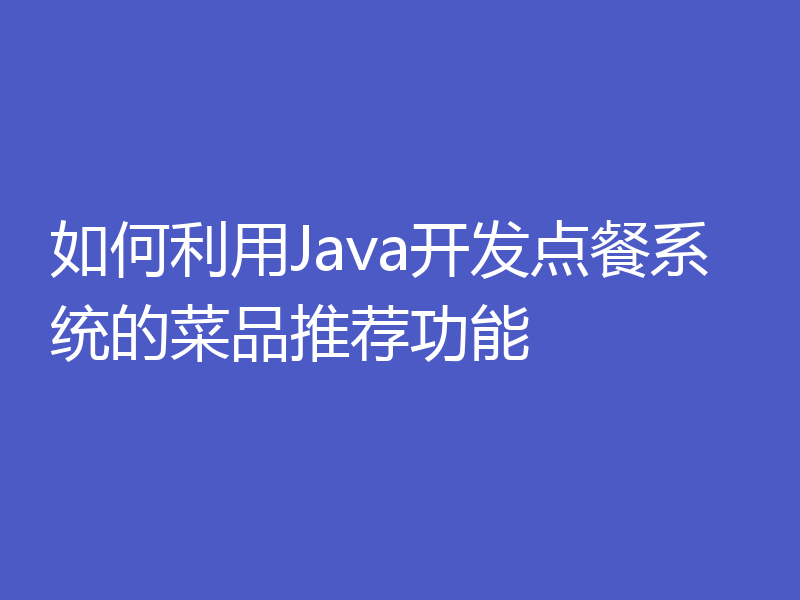 如何利用Java开发点餐系统的菜品推荐功能