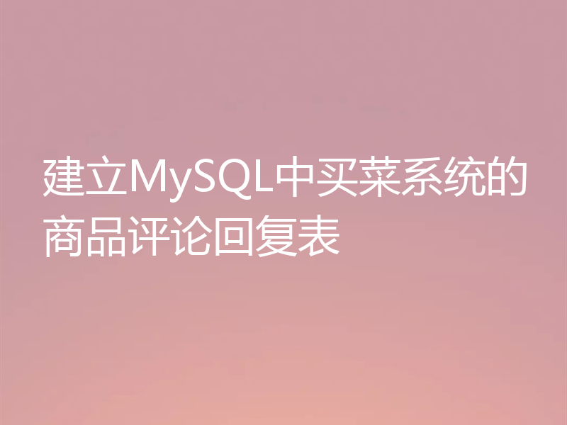 建立MySQL中买菜系统的商品评论回复表