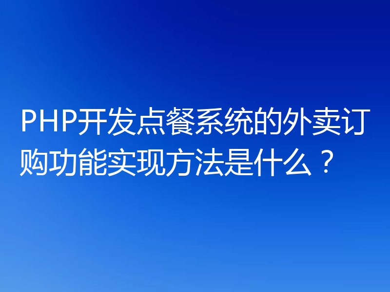 PHP开发点餐系统的外卖订购功能实现方法是什么？