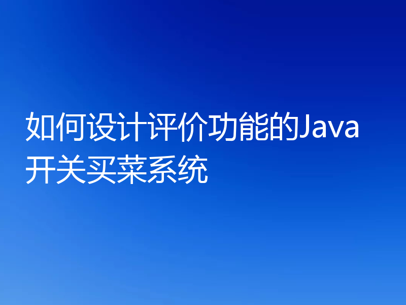 如何设计评价功能的Java开关买菜系统