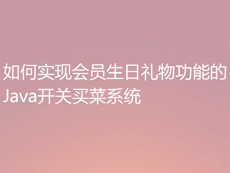 如何实现会员生日礼物功能的Java开关买菜系统