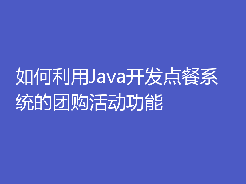 如何利用Java开发点餐系统的团购活动功能
