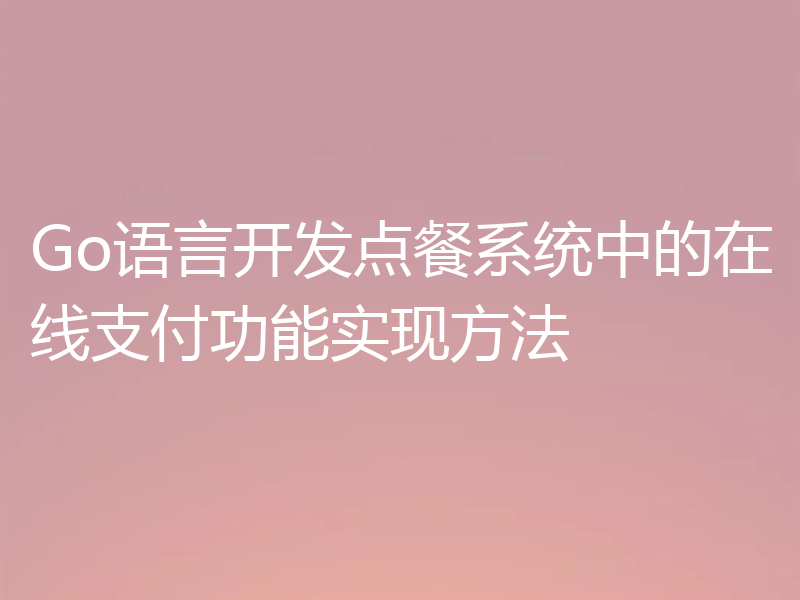 Go语言开发点餐系统中的在线支付功能实现方法