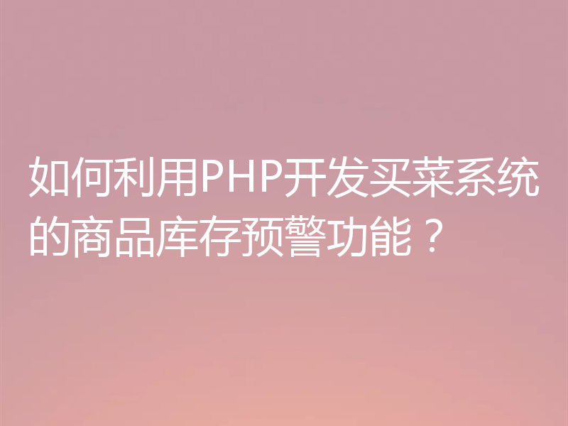 如何利用PHP开发买菜系统的商品库存预警功能？