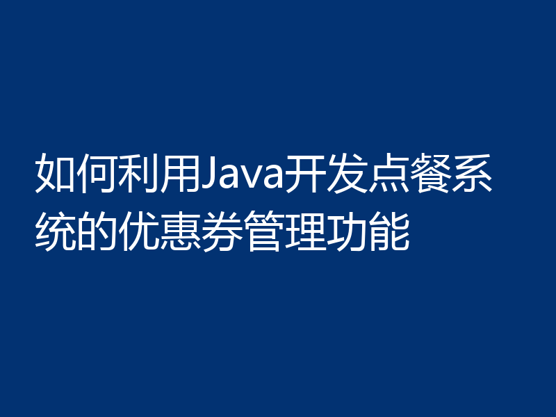 如何利用Java开发点餐系统的优惠券管理功能
