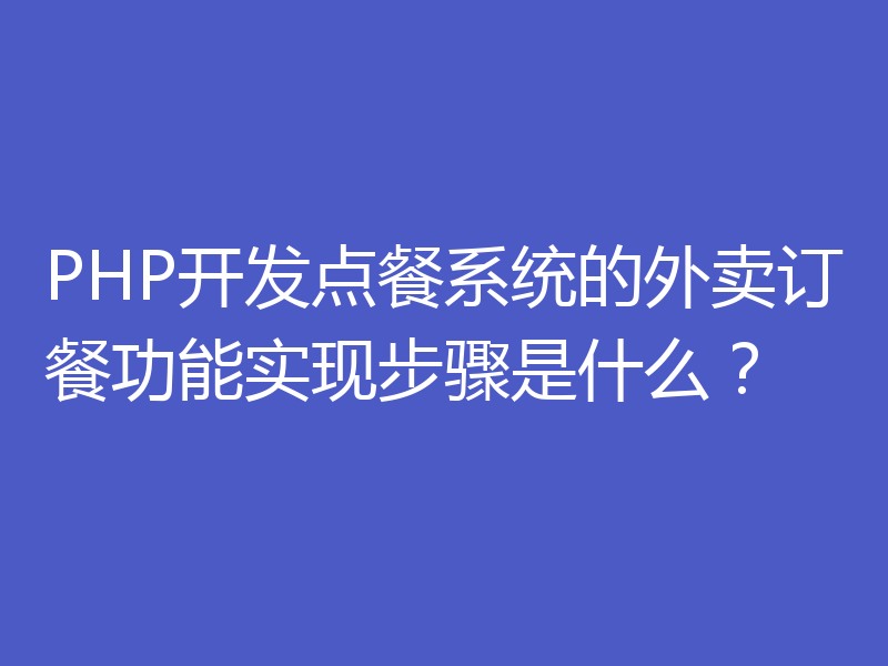PHP开发点餐系统的外卖订餐功能实现步骤是什么？