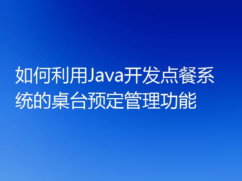 如何利用Java开发点餐系统的桌台预定管理功能