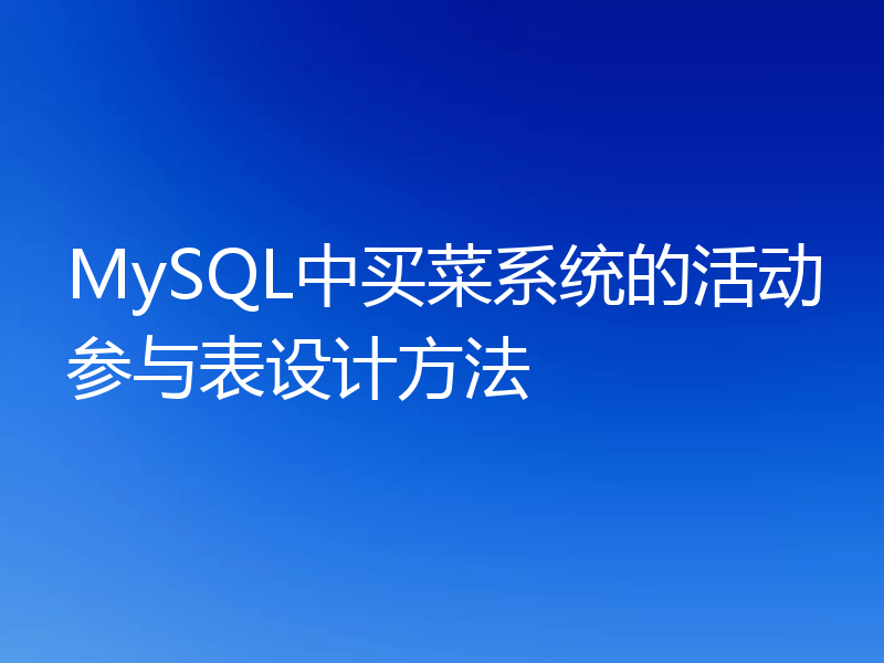 MySQL中买菜系统的活动参与表设计方法