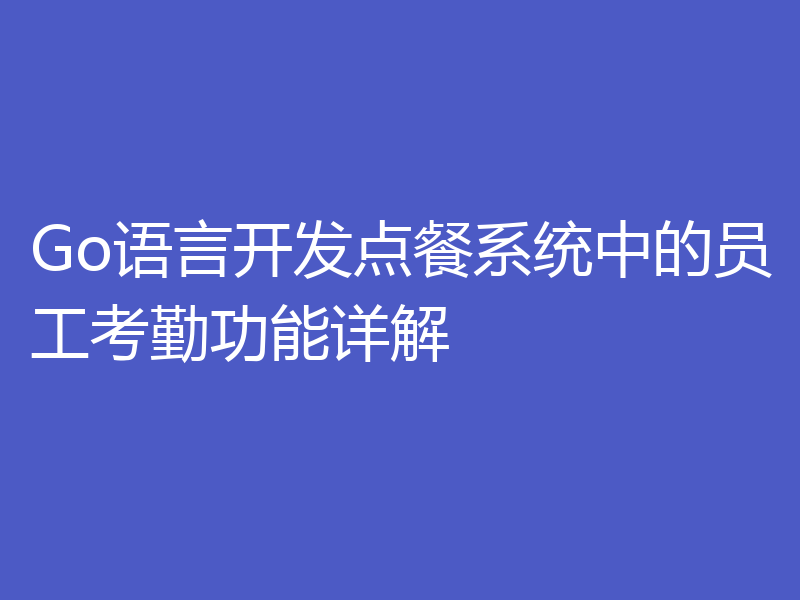 Go语言开发点餐系统中的员工考勤功能详解