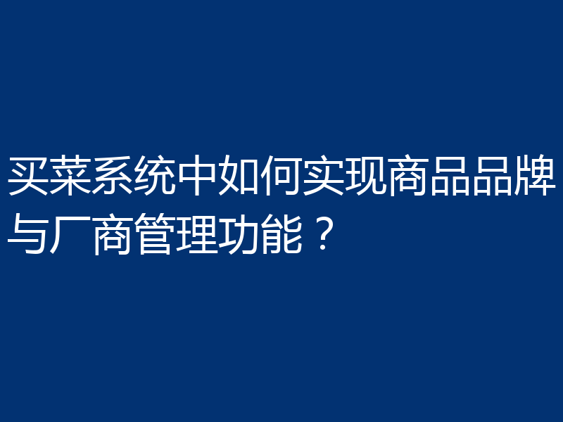买菜系统中如何实现商品品牌与厂商管理功能？