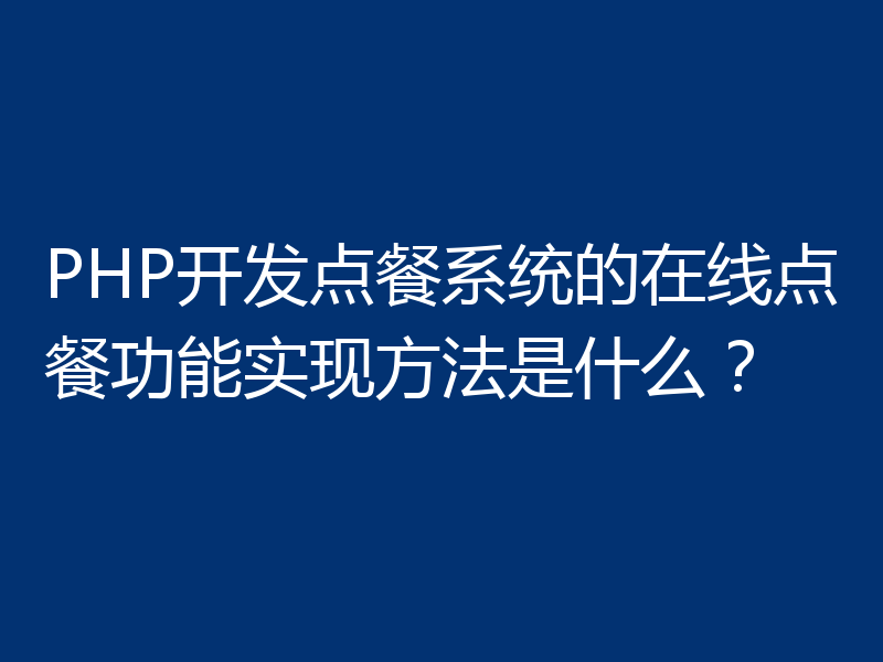 PHP开发点餐系统的在线点餐功能实现方法是什么？