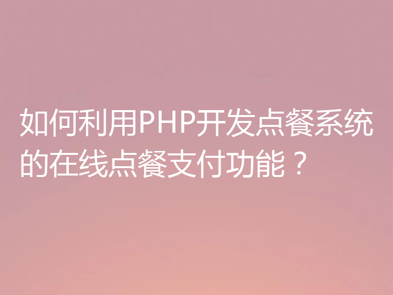 如何利用PHP开发点餐系统的在线点餐支付功能？