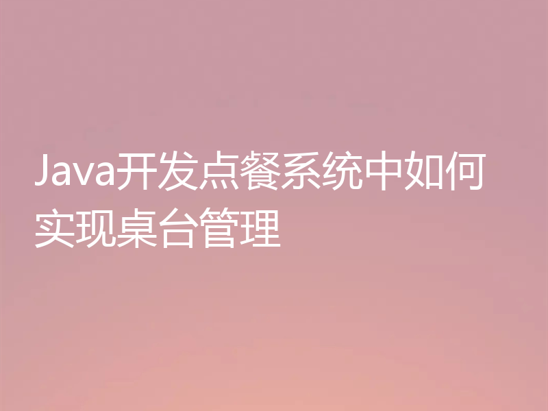 Java开发点餐系统中如何实现桌台管理