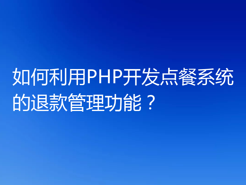 如何利用PHP开发点餐系统的退款管理功能？