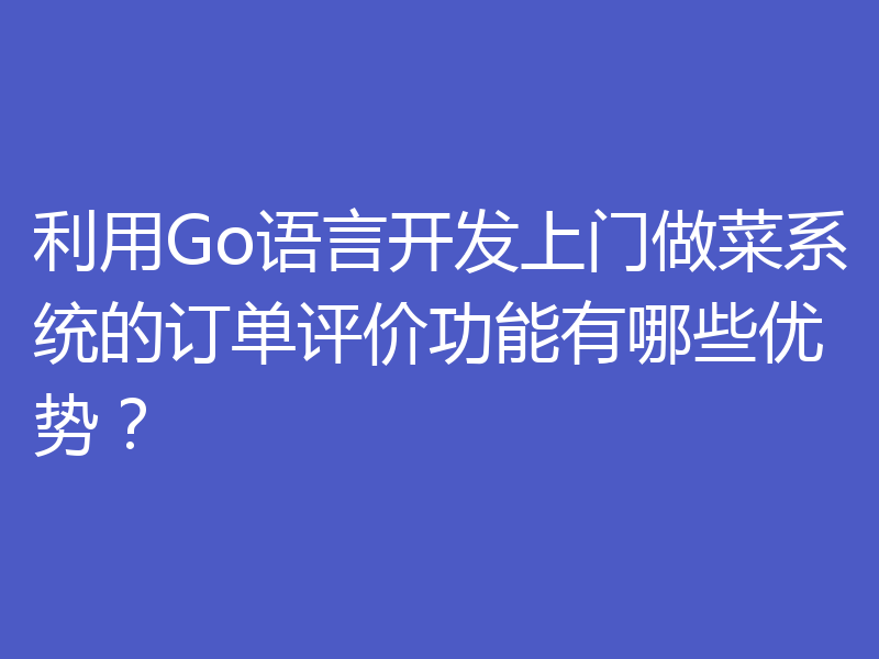 利用Go语言开发上门做菜系统的订单评价功能有哪些优势？