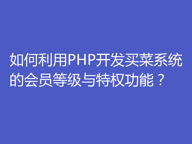 如何利用PHP开发买菜系统的会员等级与特权功能？