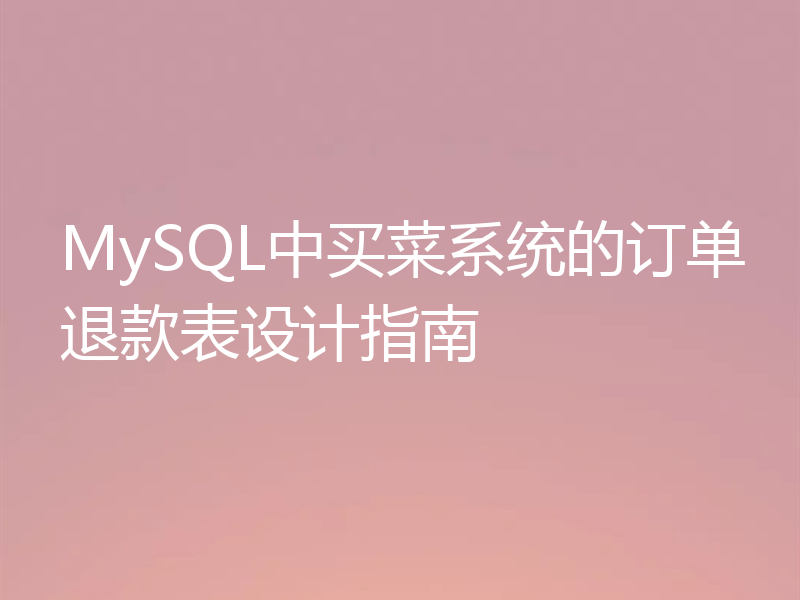 MySQL中买菜系统的订单退款表设计指南