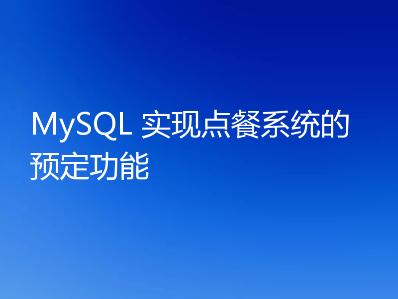 MySQL 实现点餐系统的预定功能