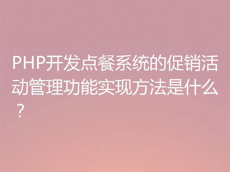 PHP开发点餐系统的促销活动管理功能实现方法是什么？