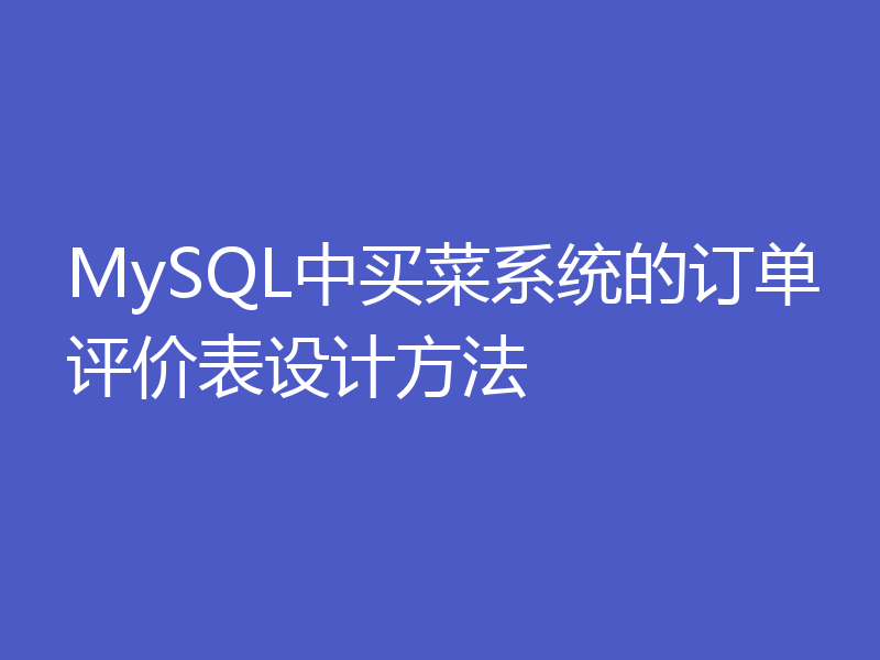 MySQL中买菜系统的订单评价表设计方法