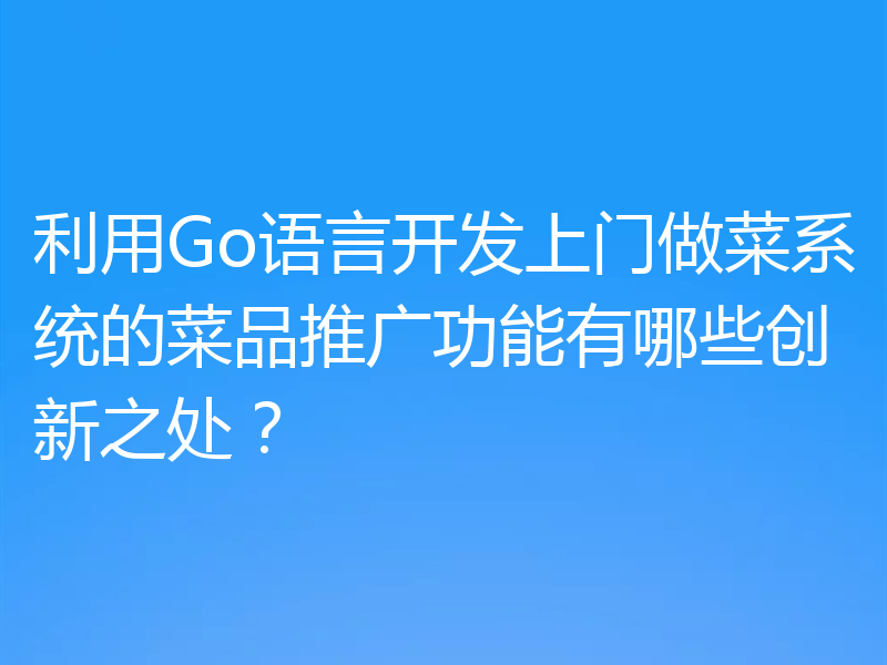 利用Go语言开发上门做菜系统的菜品推广功能有哪些创新之处？