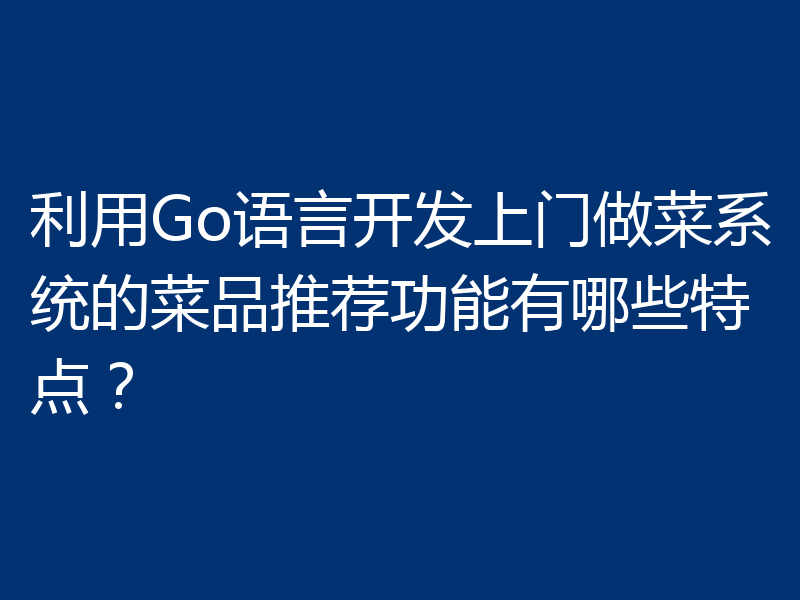 利用Go语言开发上门做菜系统的菜品推荐功能有哪些特点？