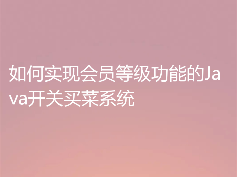 如何实现会员等级功能的Java开关买菜系统
