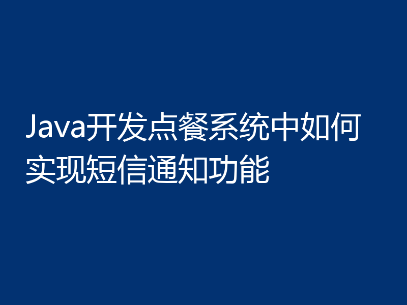 Java开发点餐系统中如何实现短信通知功能