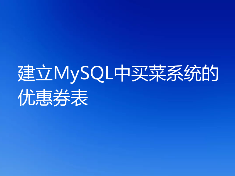 建立MySQL中买菜系统的优惠券表