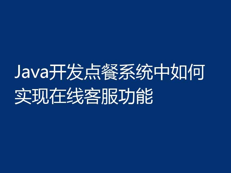 Java开发点餐系统中如何实现在线客服功能