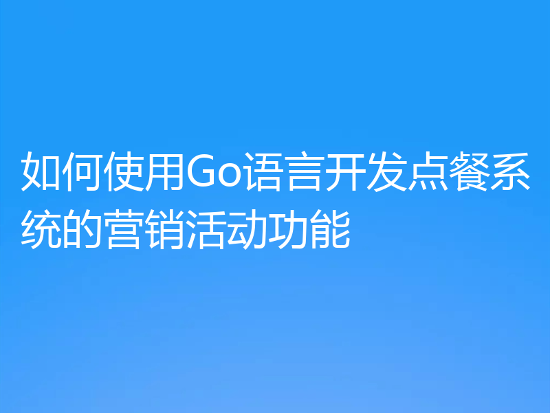 如何使用Go语言开发点餐系统的营销活动功能