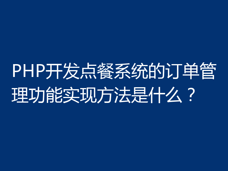PHP开发点餐系统的订单管理功能实现方法是什么？