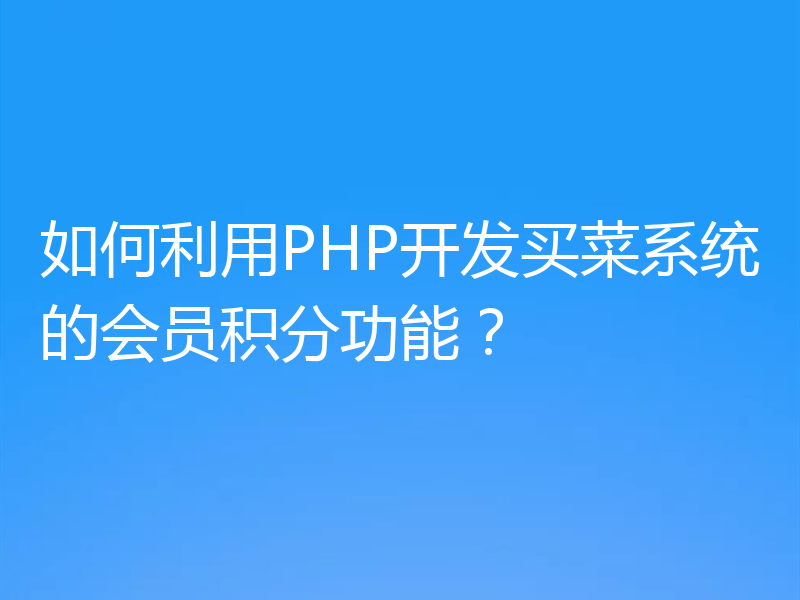 如何利用PHP开发买菜系统的会员积分功能？