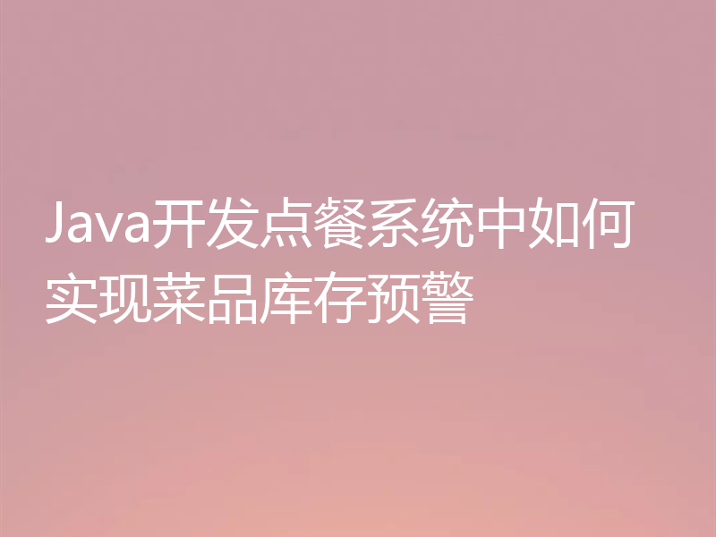 Java开发点餐系统中如何实现菜品库存预警