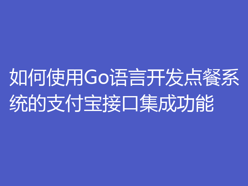 如何使用Go语言开发点餐系统的支付宝接口集成功能