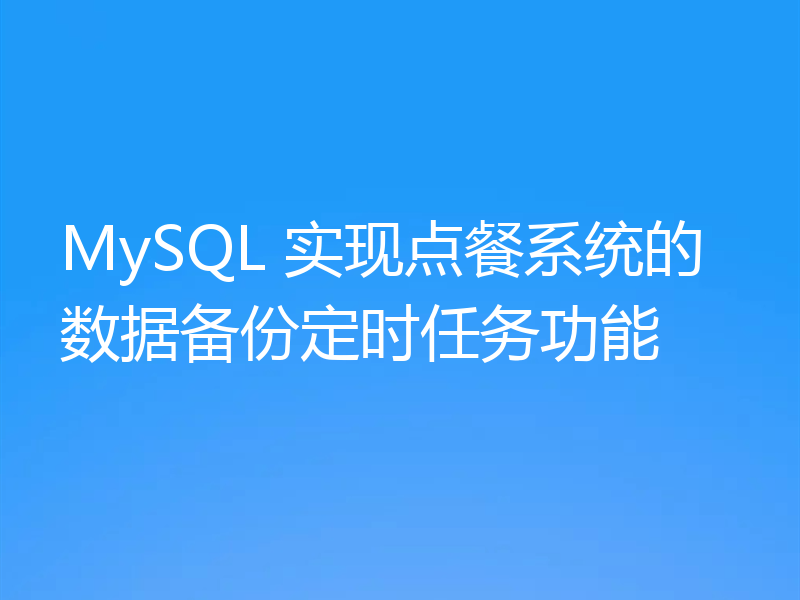 MySQL 实现点餐系统的数据备份定时任务功能