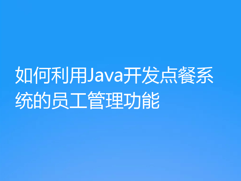 如何利用Java开发点餐系统的员工管理功能