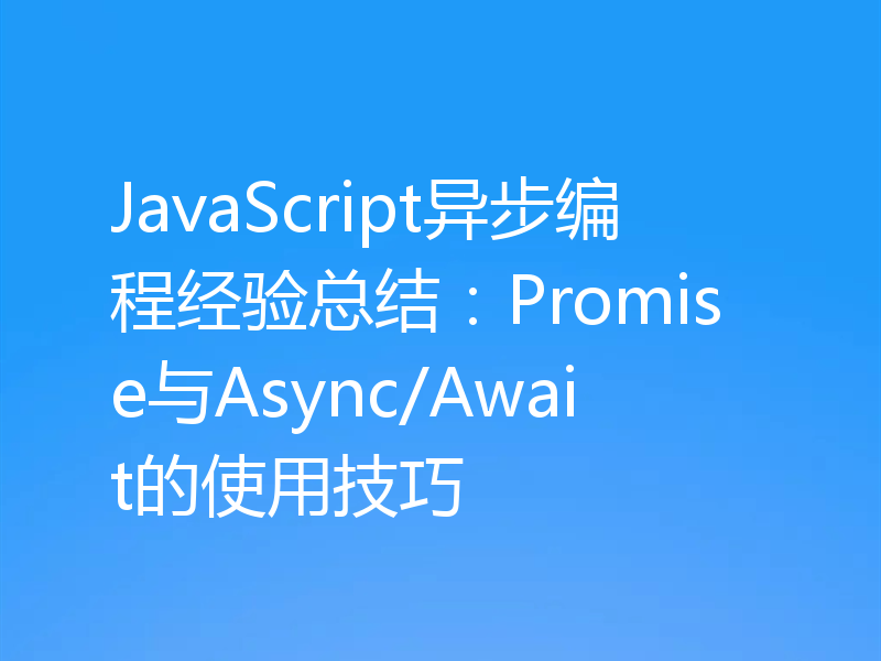 JavaScript异步编程经验总结：Promise与Async/Await的使用技巧