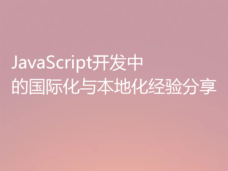 JavaScript开发中的国际化与本地化经验分享
