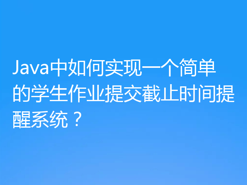 Java中如何实现一个简单的学生作业提交截止时间提醒系统？