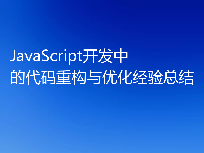 JavaScript开发中的代码重构与优化经验总结