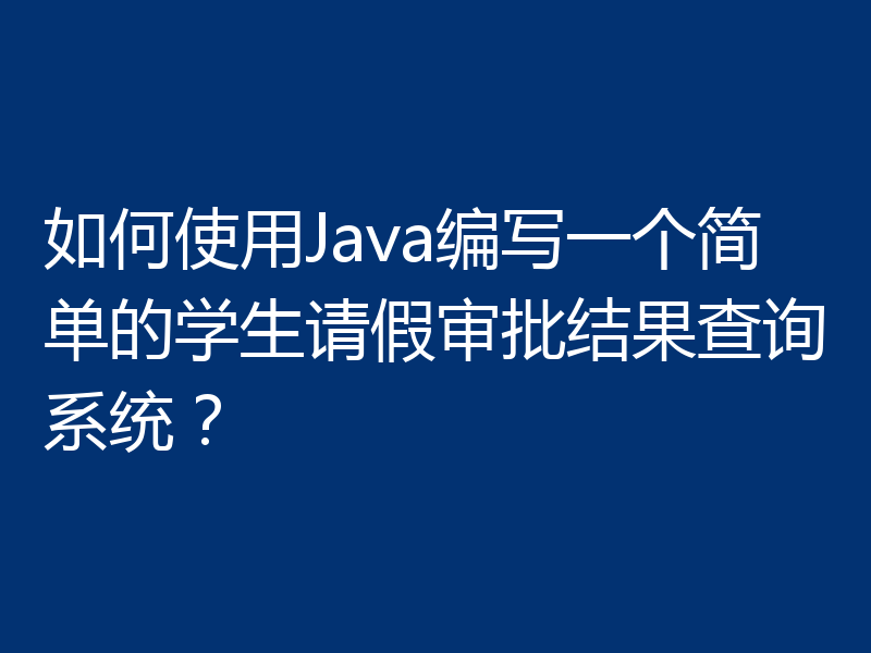 如何使用Java编写一个简单的学生请假审批结果查询系统？