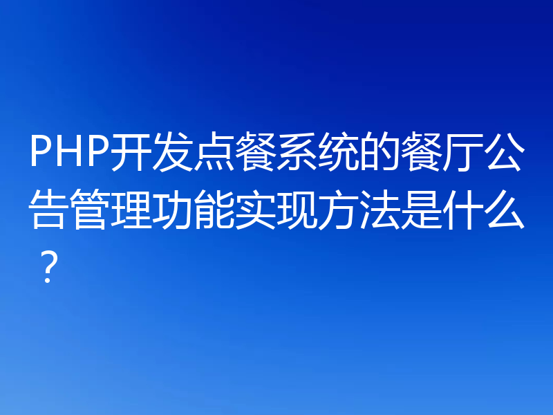 PHP开发点餐系统的餐厅公告管理功能实现方法是什么？
