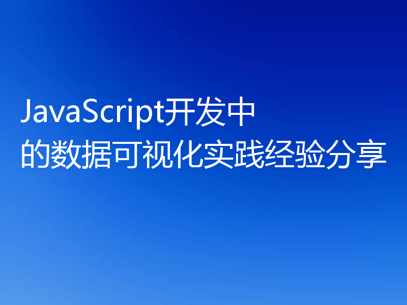 JavaScript开发中的数据可视化实践经验分享
