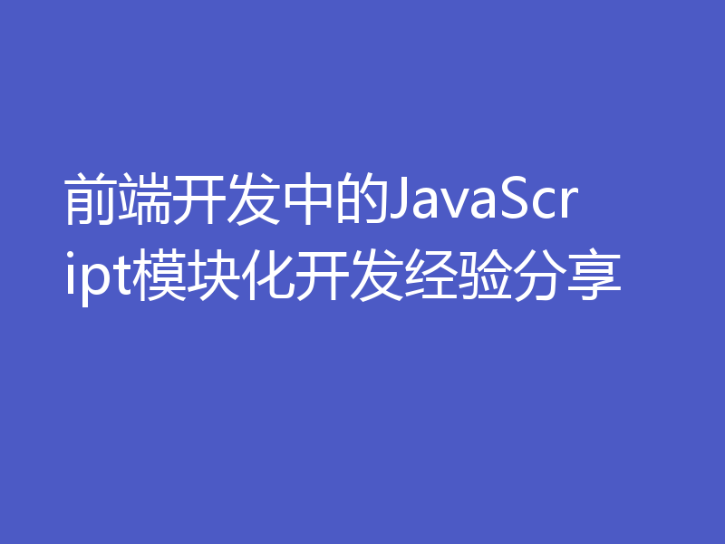 前端开发中的JavaScript模块化开发经验分享